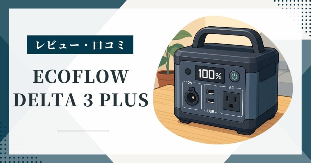 EcoFlow DELTA 3 Plusの口コミは良い？評判とデメリットを購入前に整理